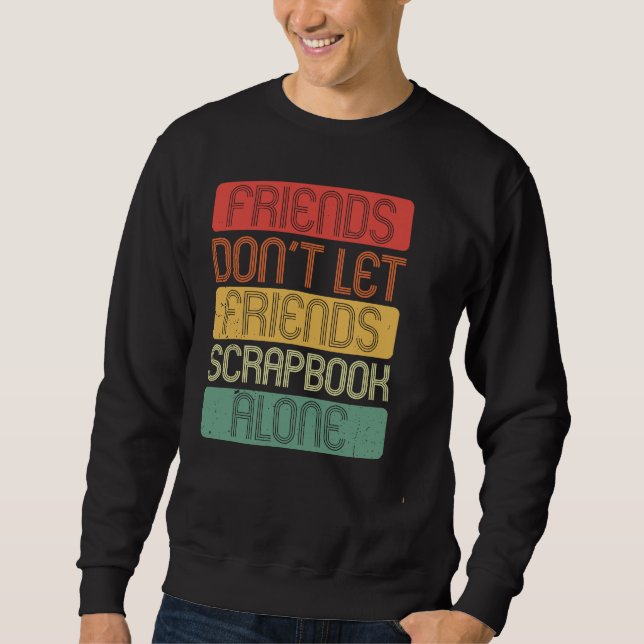 Friends Don't Let Friends Scrapbook Alone Sweatshirt (Vorderseite)