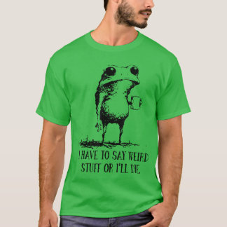 Frosch Ich muss seltsame Dinge sagen, sonst sterbe T-Shirt