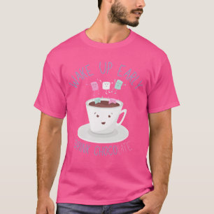 Früh aufwachen Trinke Schokolade Lustig Trinke Kaf T-Shirt