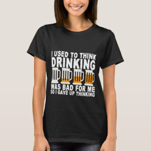 Früher dachte ich, dass das Trinken schlecht für m T-Shirt