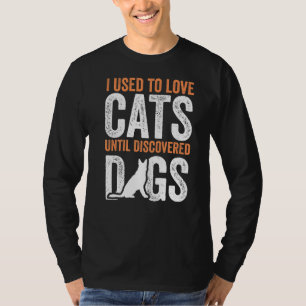 Früher habe ich Katzen Liebe, bis Hunde, die sich  T-Shirt