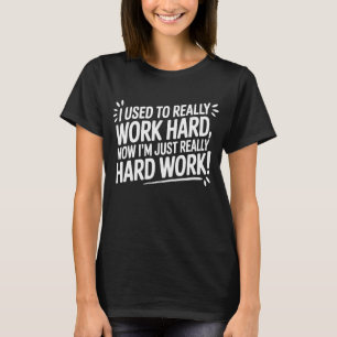 Früher hart gearbeitet, jetzt nur noch harte Arbei T-Shirt