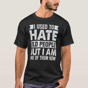 Früher hasste ich alte Leute, aber ich bin einer v T-Shirt