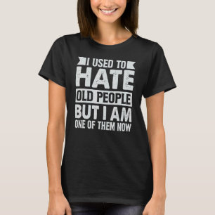 Früher hasste ich alte Leute, aber ich bin einer v T-Shirt