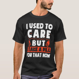 Früher pflegte ich mich, aber ich nehme eine Pille T-Shirt
