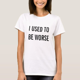 Früher war ich noch schlimmer T - Shirt