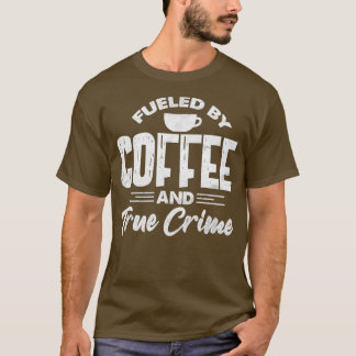 Fueled By Coffee And True Crime Funny Coffee Lover T-Shirt