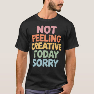 Fühle mich heute nicht kreativ Entschuldigung Küns T-Shirt