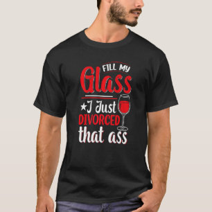Füllen Sie mein Glas, ich habe mich gerade scheide T-Shirt