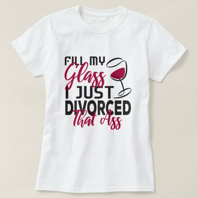 Füllen Sie mein Glass, das ich gerade geschieden h T-Shirt (Design vorne)