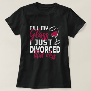 Füllen Sie mein Glass, das ich gerade geschieden  T-Shirt