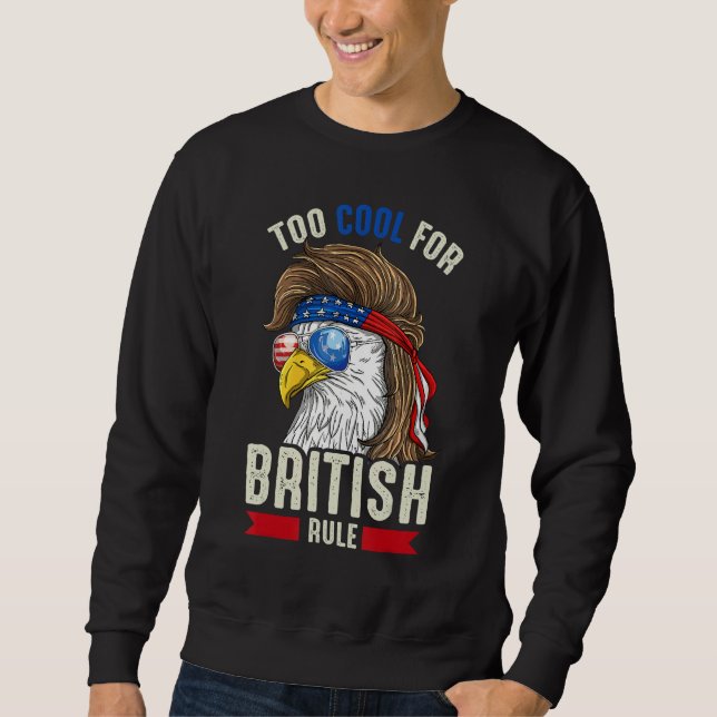 Funny 4th July Too Cool For British Rule Eagle Ame Sweatshirt (Vorderseite)