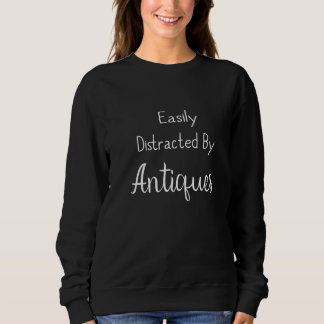 Funny Antiques Easily Distracted By Antiquing Anti Sweatshirt