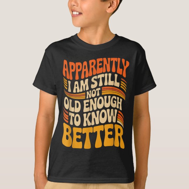 Funny Apparently I Am Still Not Old Enough To Know T-Shirt (Vorderseite)