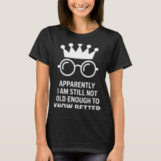 Funny Apparently I Am Still Not Old Enough To Know T-Shirt