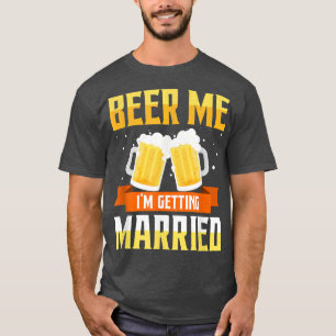 Funny Bachelor Party Beer Me Im Get Married Me T-Shirt