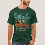 Funny Birthday September Is My Birthday Yes The Wh T-Shirt<br><div class="desc">Funny Birthday September Is My Birthday Yes The Whole Month  .</div>