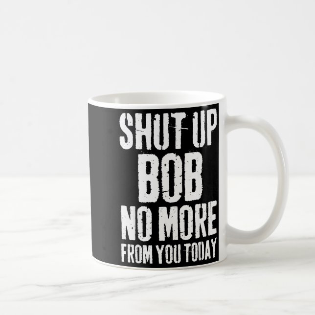 Funny Bob Name Shut Up Bob No More From You Today  Kaffeetasse (Rechts)