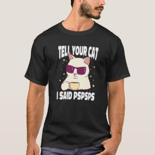 Funny Cat Shirt Tell Your Cat I Said Pspsps Cat Co