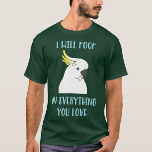 Funny Cockatoo will Poop on Everything you Love T-Shirt
