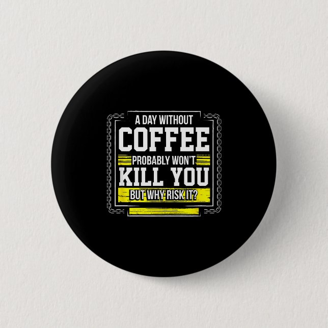 Funny Coffee Gift - Day Without Coffee Won't Kill  Button (Vorderseite)