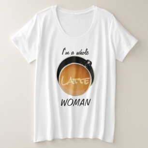 Funny Coffee Whole Latte Woman Große Größe T-Shirt