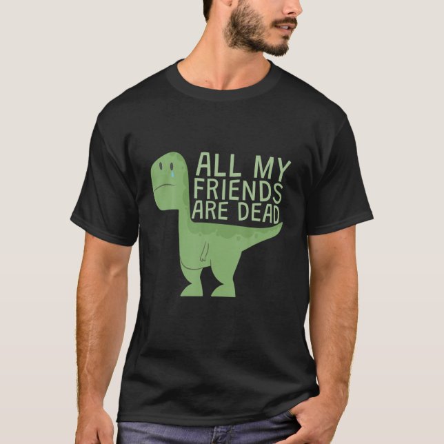 Funny Cute All My Dinosaurs Friends Are Dead T-Shirt (Vorderseite)