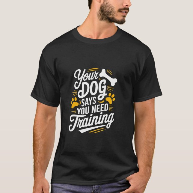 Funny Dog Trainer Ihr Hund sagt, Sie brauchen Trai T-Shirt (Vorderseite)