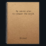 Funny Equer über die Personalisierte Welt Notizbuch<br><div class="desc">Funny Conquer Das World Personalisiert Notes Notebook enthält den Text "Mein geheimer Plan,  die Welt zu erobern" mit dem personalisierten Namen unten auf einem geschlechtsneutralen rustikalen handwerklichen Hintergrund. Personalisieren Sie diese,  indem Sie den Text in dem dafür vorgesehenen Textfeld bearbeiten. Entwickelt für Sie von ©Evco Studio www.zazzle.com/store/evcostudio</div>