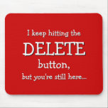 Funny Gift | I keep hitting the DELETE button... Mousepad<br><div class="desc">A delete button with super powers, but it never really seems to work... This mousepad has the text "I keep hitting the DELETE button, but you're still here... " and it refers to that magic delete button we all wish we had from time to time. Too bad it seems broken...</div>