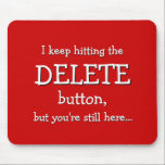 Funny Gift | I keep hitting the DELETE button... Mousepad<br><div class="desc">A delete button with super powers, but it never really seems to work... This mousepad has the text "I keep hitting the DELETE button, but you're still here... " and it refers to that magic delete button we all wish we had from time to time. Too bad it seems broken...</div>
