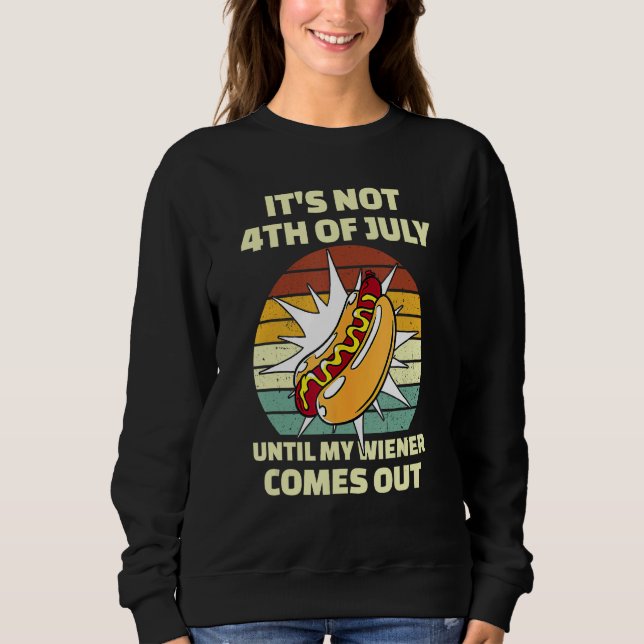 Funny Hotdog It's Not 4th of July Until My Wiener  Sweatshirt (Vorderseite)