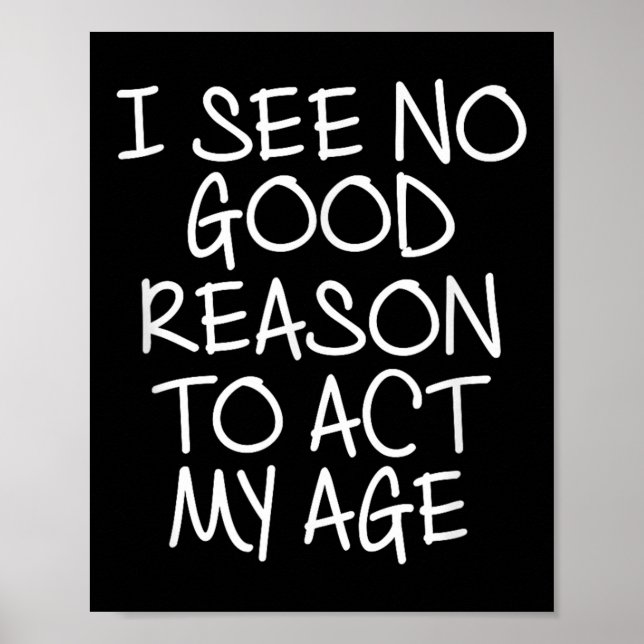 Funny, I See No Good Reason To Act My Age . Joke T Poster (Vorne)