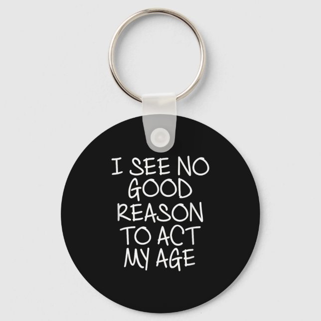 Funny, I See No Good Reason To Act My Age . Joke T Schlüsselanhänger (Vorderseite)