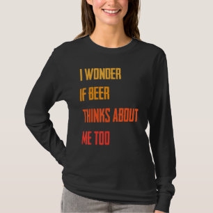 Funny ich frage mich, ob Bier über mich nachdenkt  T-Shirt