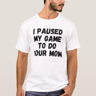 Funny ich mein Spiel unterbrochen, um Ihre Mama Sa T-Shirt