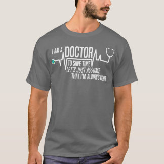 Funny Im A Doctor To Save Time Lets Assume Im Alwa T-Shirt