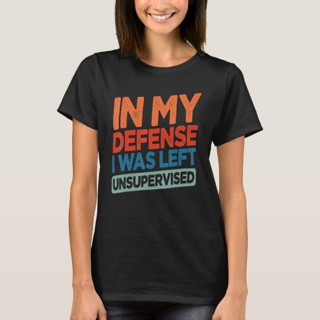 Funny In My Defense I Was Left Unsupervised Humor T-Shirt (Vorderseite)
