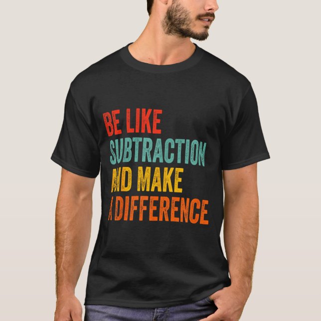 Funny Math Teacher Be Like Subtraction And Make A  T-Shirt (Vorderseite)