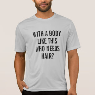 Funny mit einem Körper wie diesem, der Haare brauc T-Shirt