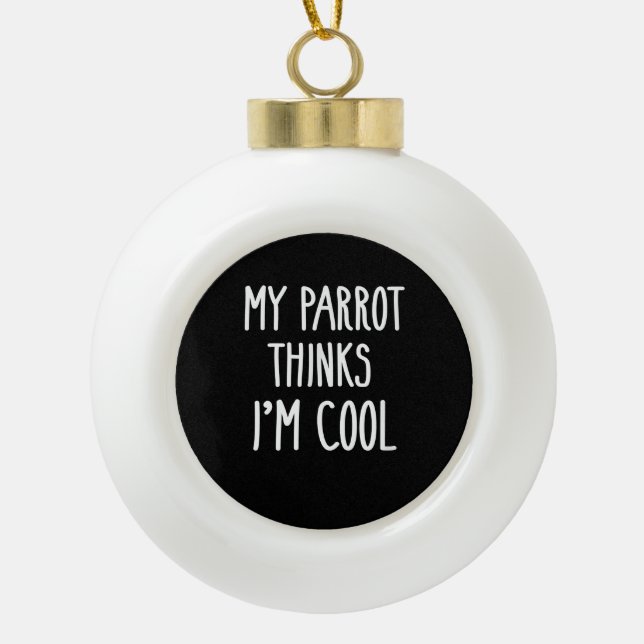 Funny My Parrot Thinks Im Coolen Vogelliebhaber Keramik Kugel-Ornament (Vorderseite)