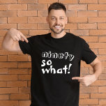 Funny Neunety, was Zitat 90. Geburtstag T-Shirt<br><div class="desc">Funny Neunzig so, was Inspiration Zitat 90. Geburtstag T - Shirt. Dieser T - Shirt ist ideal für jemanden, der den 90. Geburtstag feiert. Es kommt mit einem lustigen und inspirierenden Zitat 90 so, was in der modernen weißen Typografie, und ist ideal für eine Person mit einem Sinn für Spaß....</div>
