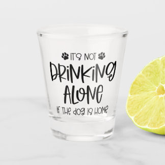 Funny Nicht allein trinken, wenn der Hund Zuhause  Schnapsglas
