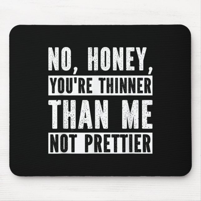 Funny No Honey You're Thinner Than Me Not Prettier Mousepad (Vorne)