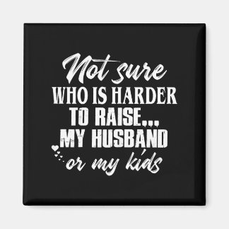 Funny Not sure who harder raise my husband my kids Magnet