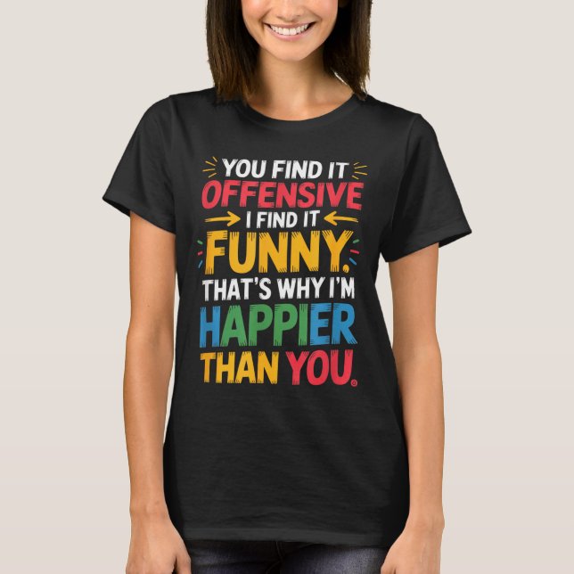 Funny Offensive Humor Sarcastic Happy Feeling Quot T-Shirt (Vorderseite)
