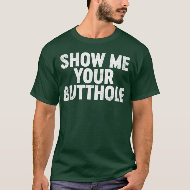 Funny Offensive Show Me Your B tthole T-Shirt (Vorderseite)