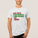 Funny Political New President for Christmas Tri-Blend Shirt<br><div class="desc">Lieber Weihnachtsmann,  bringen Sie uns bitte einen neuen Präsidenten. Liebe,  Amerika. Ein sonniger politischer Weihnachtsweihnachtsfest für die Amerikaner,  bereit für die Wahl 2024. Spaß T-Shirts.</div>