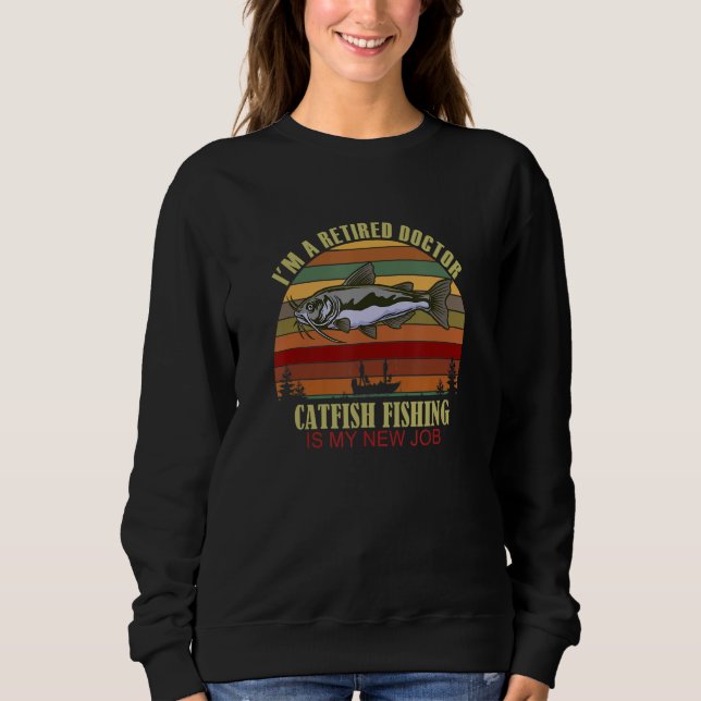Funny  Retired DOCTOR New Job Catfish Fishing Sweatshirt (Vorderseite)
