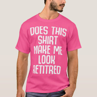 Funny Retirement - Does This Make Me Look T-Shirt